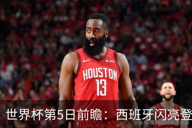 世界杯第5日前瞻：西班牙闪亮登场 伊沙亮相力争开门红